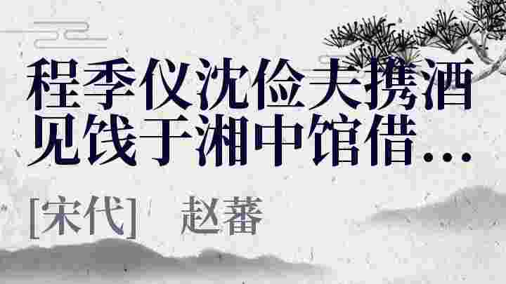 程季仪沈俭夫携酒见饯于湘中馆借用季仪所次五峰先生旧韵见怀之作_程季仪沈俭夫携酒见饯于湘中馆借用季仪所次五峰先生旧韵见怀之作翻译_程季仪沈俭夫携酒见饯于湘中馆借用季仪所次五峰先生旧韵见怀之作赏析