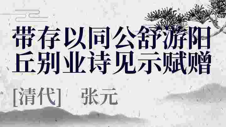 带存以同公舒游阳丘别业诗见示赋赠_带存以同公舒游阳丘别业诗见示赋赠翻译_带存以同公舒游阳丘别业诗见示赋赠赏析_带存以同公舒游阳丘别业诗见示赋赠张元