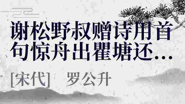 谢松野叔赠诗用首句惊舟出瞿塘还有平流安十_谢松野叔赠诗用首句惊舟出瞿塘还有平流安十翻译_谢松野叔赠诗用首句惊舟出瞿塘还有平流安十赏析_谢松野叔赠诗用首句惊舟出瞿塘还有平流安十罗公升