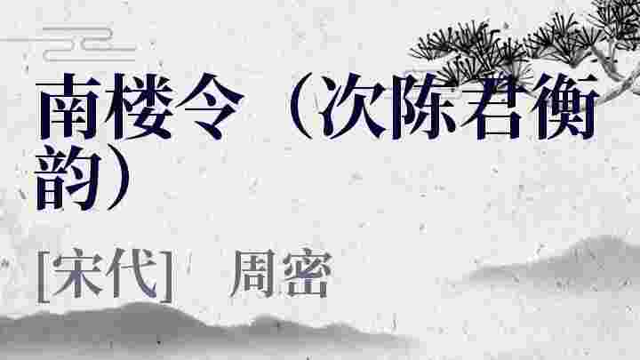 南楼令（次陈君衡韵）_南楼令（次陈君衡韵）翻译_南楼令（次陈君衡韵）赏析_南楼令（次陈君衡韵）周密