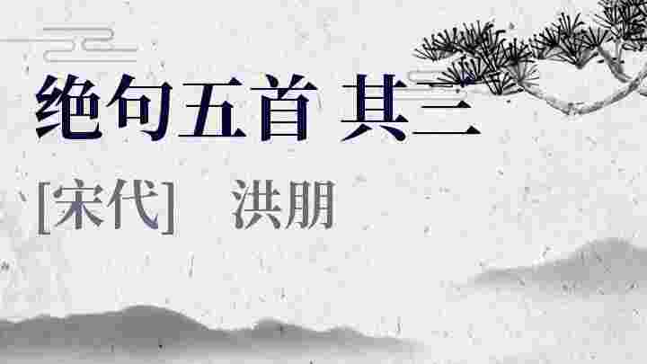 绝句五首 其三_绝句五首 其三翻译_绝句五首 其三赏析_绝句五首 其三洪朋