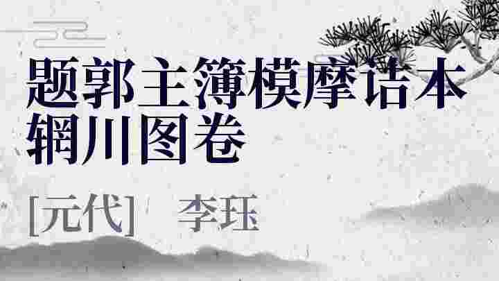 题郭主簿模摩诘本辋川图卷_题郭主簿模摩诘本辋川图卷翻译_题郭主簿模摩诘本辋川图卷赏析_题郭主簿模摩诘本辋川图卷李珏