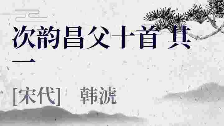 次韵昌父十首 其一_次韵昌父十首 其一翻译_次韵昌父十首 其一赏析_次韵昌父十首 其一韩淲