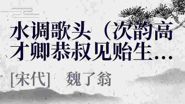 水调歌头（次韵高才卿恭叔见贻生日因以为寿）_水调歌头（次韵高才卿恭叔见贻生日因以为寿）翻译_水调歌头（次韵高才卿恭叔见贻生日因以为寿）赏析_水调歌头（次韵高才卿恭叔见贻生日因以为寿）魏了翁