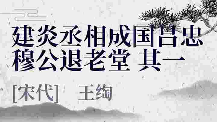 建炎丞相成国吕忠穆公退老堂 其一_建炎丞相成国吕忠穆公退老堂 其一翻译_建炎丞相成国吕忠穆公退老堂 其一赏析_建炎丞相成国吕忠穆公退老堂 其一王绹