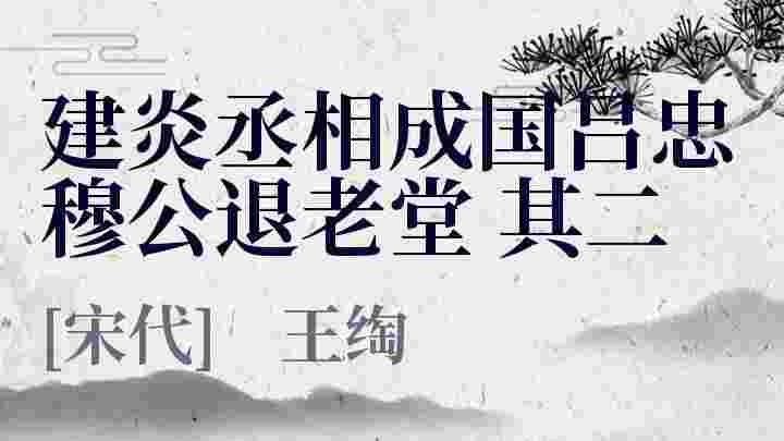 建炎丞相成国吕忠穆公退老堂 其二_建炎丞相成国吕忠穆公退老堂 其二翻译_建炎丞相成国吕忠穆公退老堂 其二赏析_建炎丞相成国吕忠穆公退老堂 其二王绹