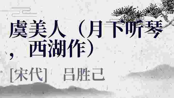 虞美人（月下听琴，西湖作）_虞美人（月下听琴，西湖作）翻译_虞美人（月下听琴，西湖作）赏析_虞美人（月下听琴，西湖作）吕胜己