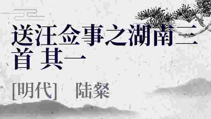 送汪佥事之湖南三首 其一_送汪佥事之湖南三首 其一翻译_送汪佥事之湖南三首 其一赏析_送汪佥事之湖南三首 其一陆粲