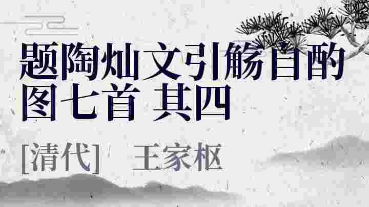 题陶灿文引觞自酌图七首 其四_题陶灿文引觞自酌图七首 其四翻译_题陶灿文引觞自酌图七首 其四赏析_题陶灿文引觞自酌图七首 其四王家枢