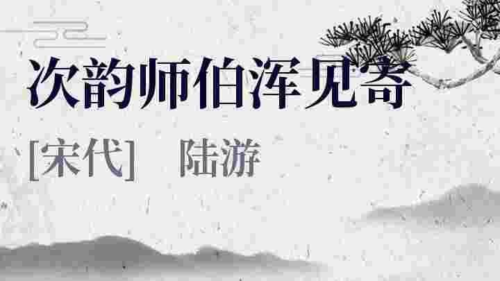 次韵师伯浑见寄_次韵师伯浑见寄翻译_次韵师伯浑见寄赏析_次韵师伯浑见寄陆游