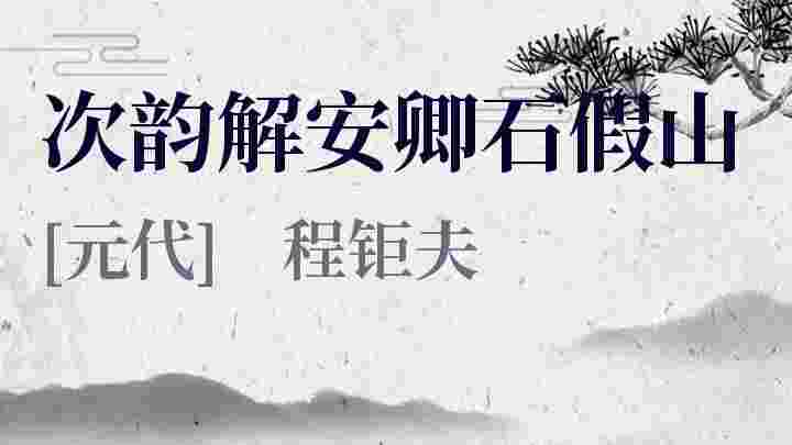 次韵解安卿石假山_次韵解安卿石假山翻译_次韵解安卿石假山赏析_次韵解安卿石假山程钜夫