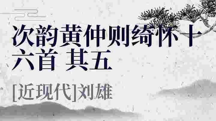 次韵黄仲则绮怀十六首 其五_次韵黄仲则绮怀十六首 其五翻译_次韵黄仲则绮怀十六首 其五赏析_次韵黄仲则绮怀十六首 其五刘雄