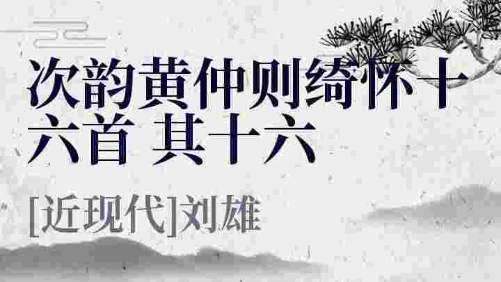 次韵黄仲则绮怀十六首 其十六_次韵黄仲则绮怀十六首 其十六翻译_次韵黄仲则绮怀十六首 其十六赏析_次韵黄仲则绮怀十六首 其十六刘雄