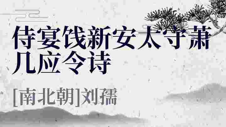 侍宴饯新安太守萧几应令诗_侍宴饯新安太守萧几应令诗翻译_侍宴饯新安太守萧几应令诗赏析_侍宴饯新安太守萧几应令诗刘孺