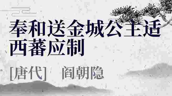 奉和送金城公主适西蕃应制_奉和送金城公主适西蕃应制翻译_奉和送金城公主适西蕃应制赏析_奉和送金城公主适西蕃应制阎朝隐