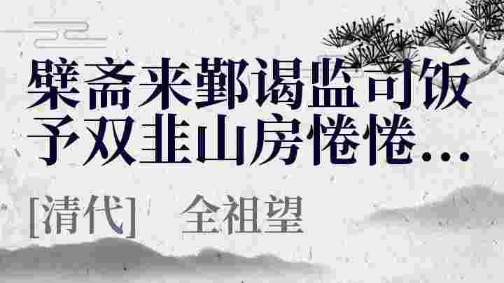 檗斋来鄞谒监司饭予双韭山房惓惓万八先生遗书可感也_檗斋来鄞谒监司饭予双韭山房惓惓万八先生遗书可感也翻译_檗斋来鄞谒监司饭予双韭山房惓惓万八先生遗书可感也赏析